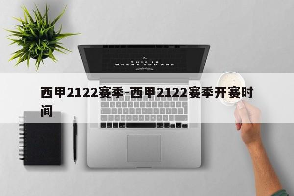 西甲2122赛季-西甲2122赛季开赛时间