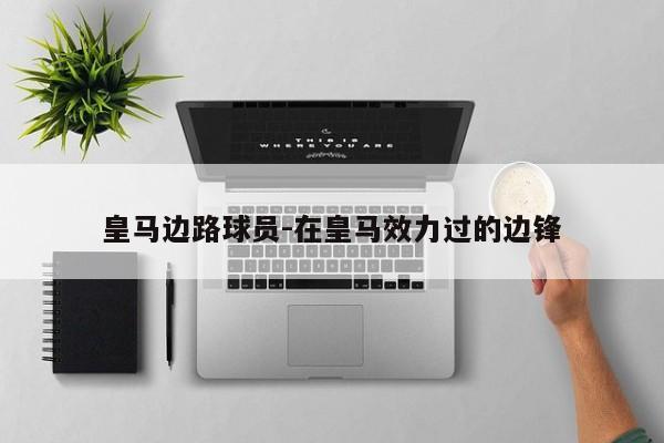 皇马边路球员-在皇马效力过的边锋