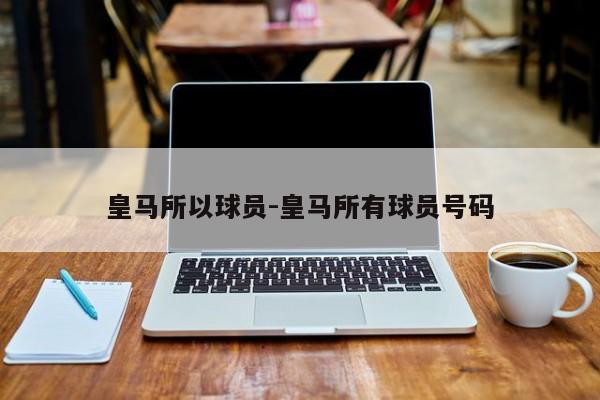 皇马所以球员-皇马所有球员号码