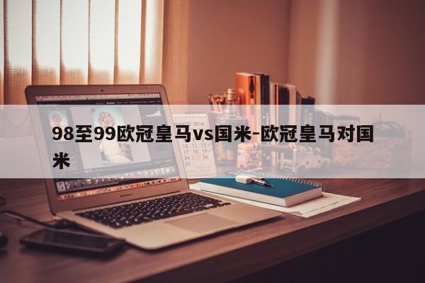 98至99欧冠皇马vs国米-欧冠皇马对国米
