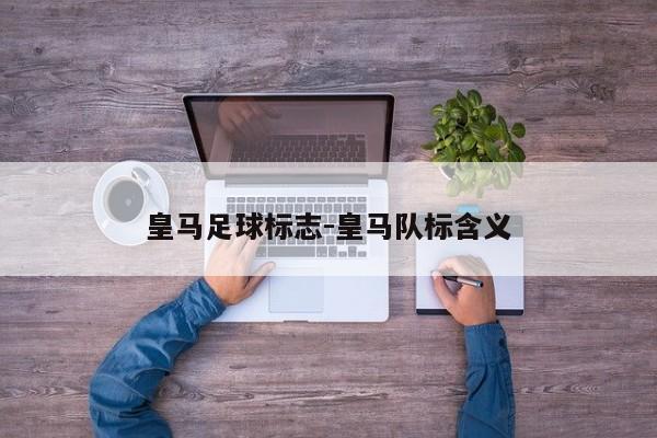 皇马足球标志-皇马队标含义
