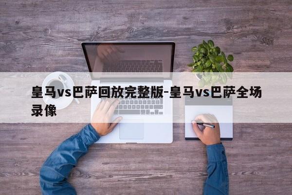 皇马vs巴萨回放完整版-皇马vs巴萨全场录像