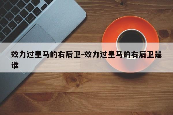 效力过皇马的右后卫-效力过皇马的右后卫是谁