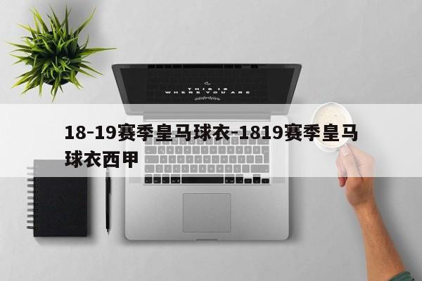 18-19赛季皇马球衣-1819赛季皇马球衣西甲