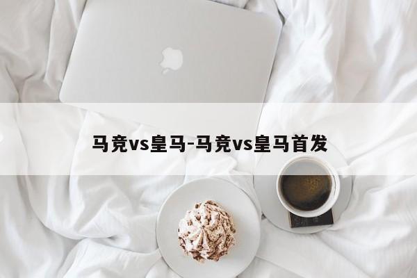 马竞vs皇马-马竞vs皇马首发