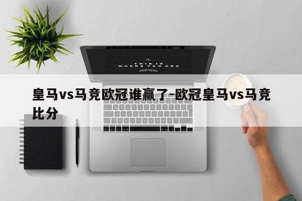 皇马vs马竞欧冠谁赢了-欧冠皇马vs马竞比分