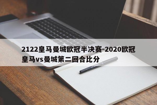 2122皇马曼城欧冠半决赛-2020欧冠皇马vs曼城第二回合比分