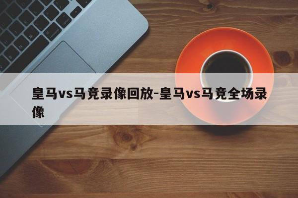 皇马vs马竞录像回放-皇马vs马竞全场录像