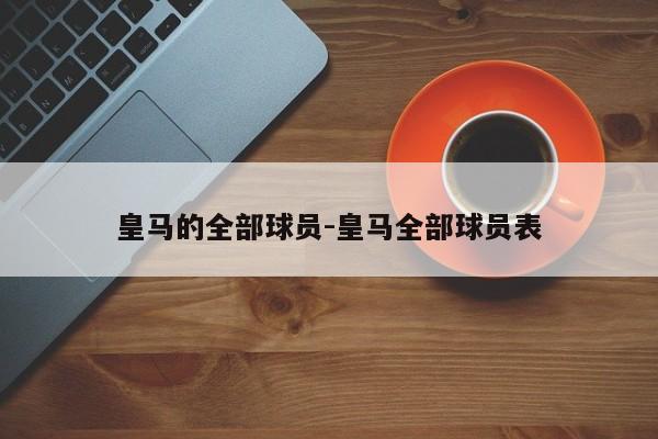 皇马的全部球员-皇马全部球员表