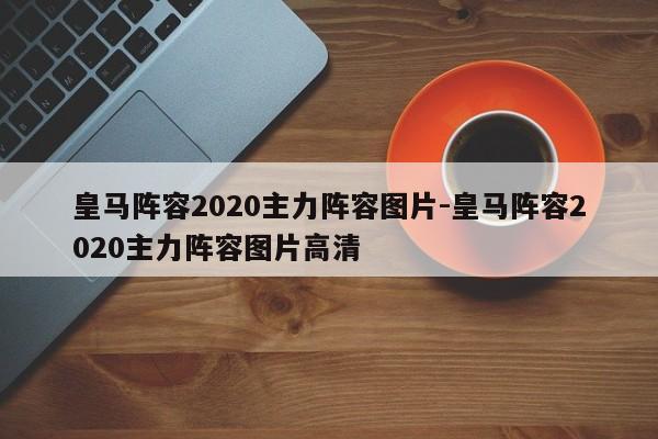 皇马阵容2020主力阵容图片-皇马阵容2020主力阵容图片高清