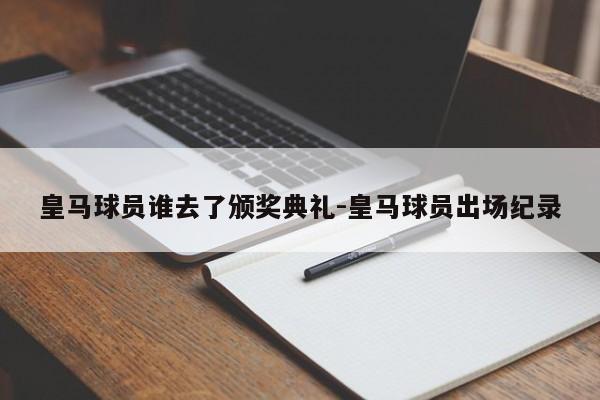 皇马球员谁去了颁奖典礼-皇马球员出场纪录