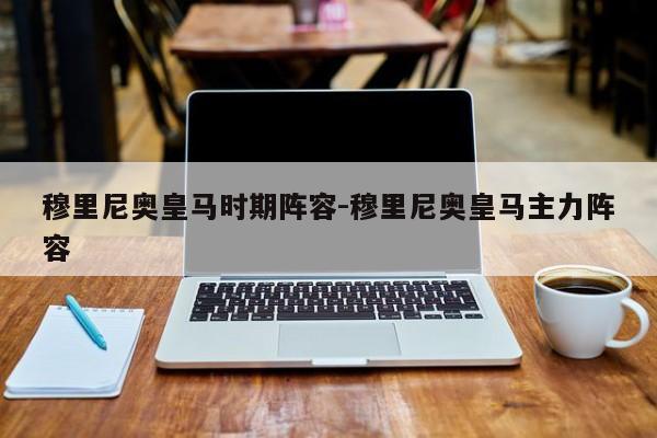 穆里尼奥皇马时期阵容-穆里尼奥皇马主力阵容