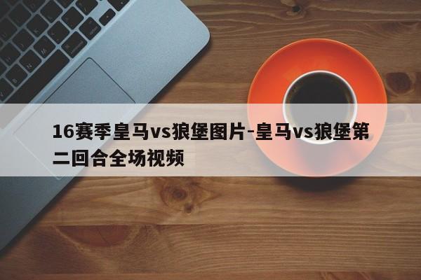 16赛季皇马vs狼堡图片-皇马vs狼堡第二回合全场视频