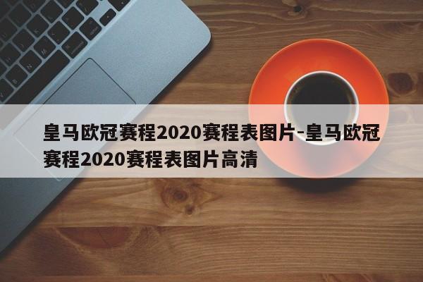 皇马欧冠赛程2020赛程表图片-皇马欧冠赛程2020赛程表图片高清